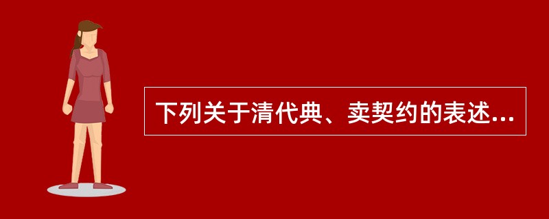 下列关于清代典、卖契约的表述，正确的有（　　）。