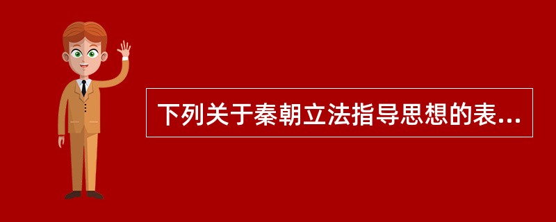 下列关于秦朝立法指导思想的表述，正确的是（　　）。[2014年真题]