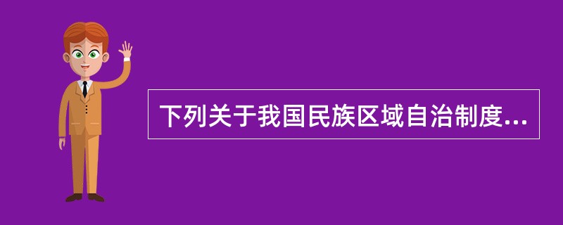 下列关于我国民族区域自治制度的表述，能够成立的是（　　）。[2011年真题]