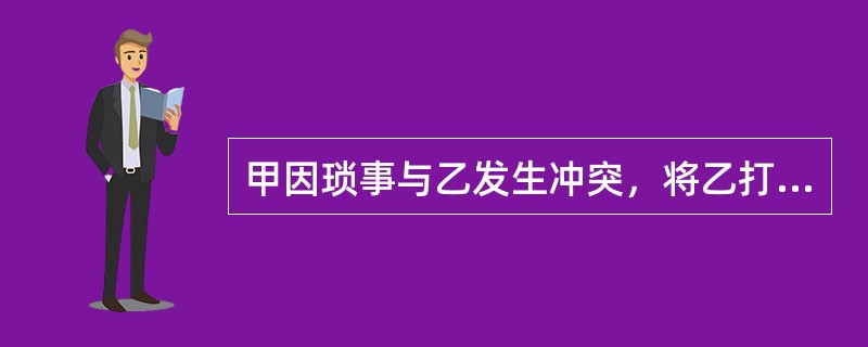 甲因琐事与乙发生冲突，将乙打伤。甲赶紧打120电话，并随救护车将乙送往医院，乙被诊断为轻伤，经及时救治痊愈出院。甲支付了乙的医疗费等费用。事后，甲未被追究法律责任。根据上述材料，甲被免责的原因是（　　