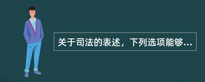 关于司法的表述，下列选项能够成立的是（　　）。[2013年法学真题]