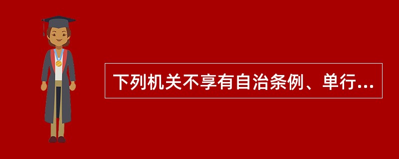 下列机关不享有自治条例、单行条例制定权的是（　　）。
