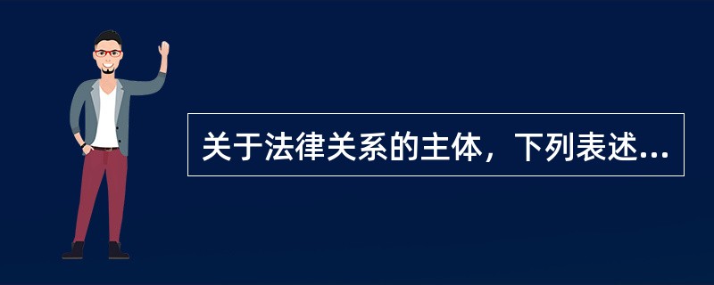 关于法律关系的主体，下列表述正确的有（　　）。