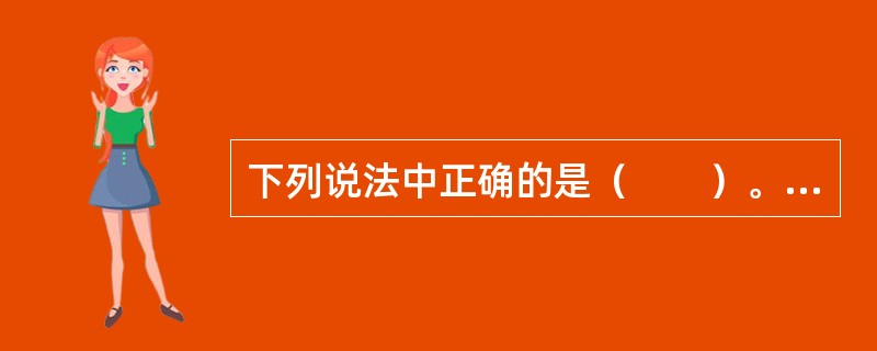 下列说法中正确的是（　　）。[2004年真题]