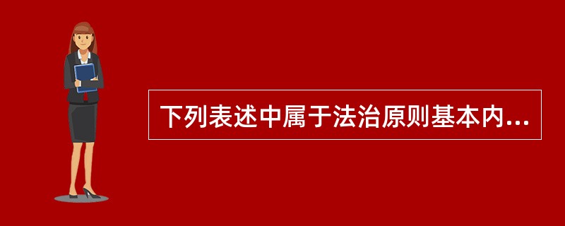 下列表述中属于法治原则基本内容的是（　　）。