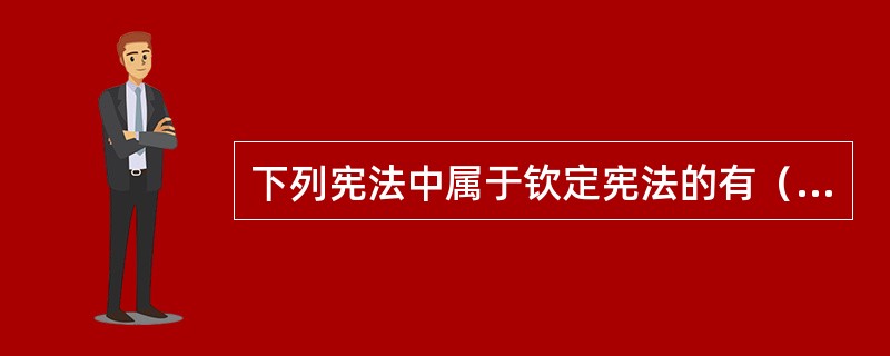 下列宪法中属于钦定宪法的有（　　）。[2006年真题]