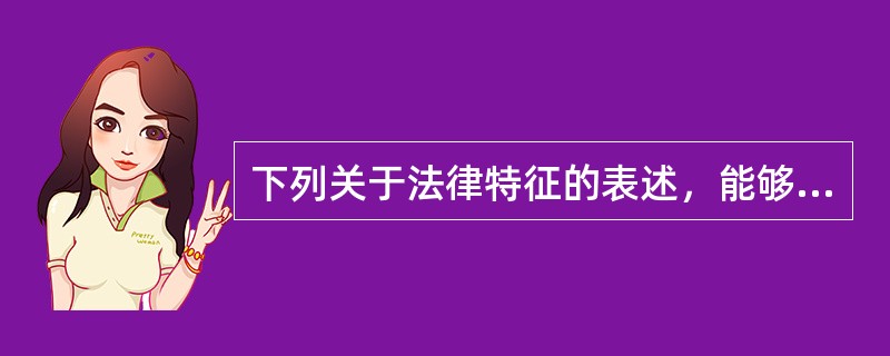 下列关于法律特征的表述，能够成立的是（　　）。[2007年真题]