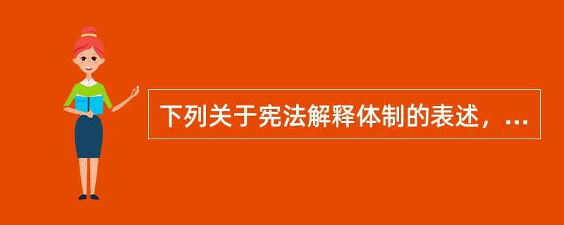 下列关于宪法解释体制的表述，错误的是（　　）。