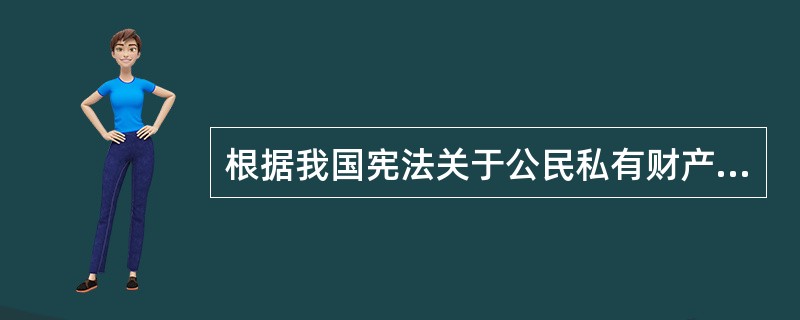 根据我国宪法关于公民私有财产的规定，下列表述正确的有（　　）。[2015年真题]