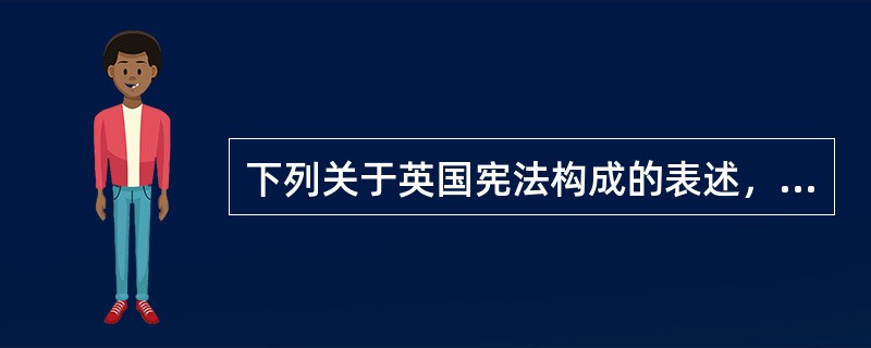 下列关于英国宪法构成的表述，正确的是（　　）。[2006年真题]