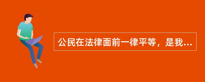 公民在法律面前一律平等，是我国（　　）。