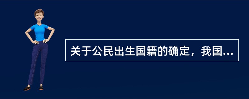 关于公民出生国籍的确定，我国采用的原则是（　　）。[2007年真题]