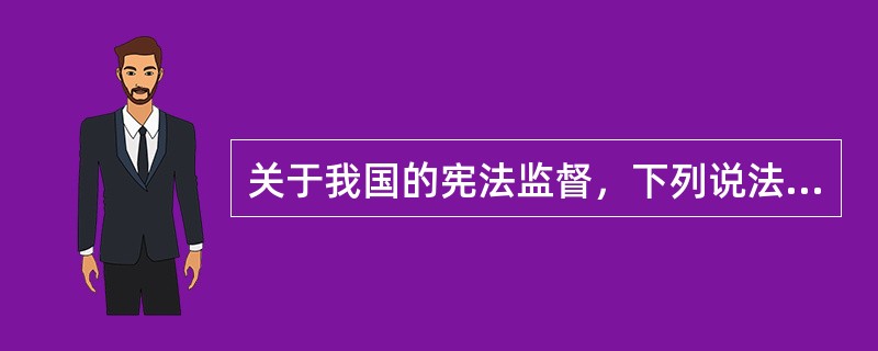 关于我国的宪法监督，下列说法正确的是（　　）。[2013年真题]