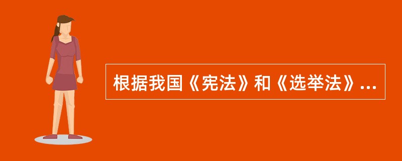 根据我国《宪法》和《选举法》的规定，下列选项表述正确的有（　　）。