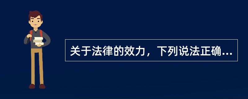 关于法律的效力，下列说法正确的有（　　）。