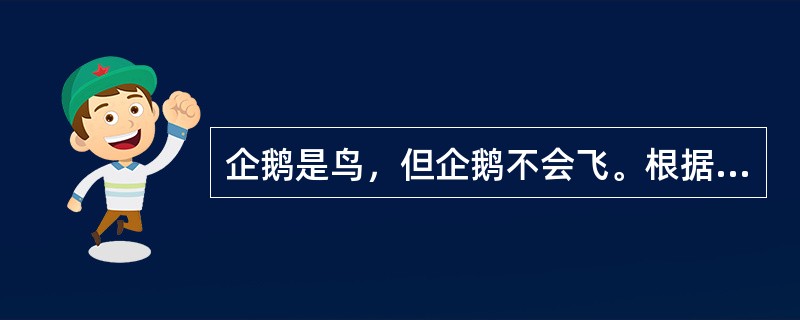 企鹅是鸟，但企鹅不会飞。根据这个事实，以下哪个选项一定为假？（）