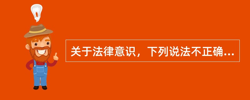 关于法律意识，下列说法不正确的是（　　）。