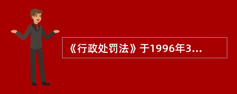 《行政处罚法》于1996年3月17日第八届全国人民代表大会第四次会议通过，1996年3月17日中华人民共和国主席令第63号公布，自1996年10月1日期施行。下列关于该法律的表述，能够成立的是（　　）