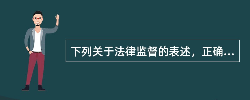 下列关于法律监督的表述，正确的是（　　）。[2008年真题]