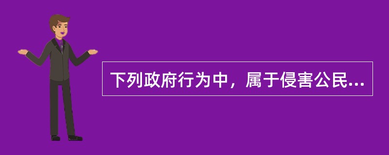 下列政府行为中，属于侵害公民基本权利的有（　　）。[2014年法学真题]