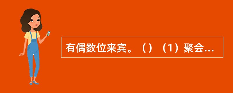有偶数位来宾。（）（1）聚会时所有来宾都被安排坐在一张圆桌周围，且每位来宾与其邻座性别不同。（2）聚会时男宾人数是女宾人数的两倍。