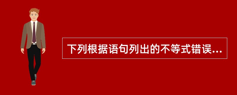 下列根据语句列出的不等式错误的是（）。