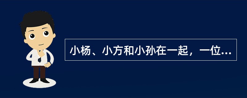 小杨、小方和小孙在一起，一位是经理，一位是教师，一位是医生。小孙比医生年龄大，小杨和教师不同岁，教师比小方年龄小。根据上述资料可以推理出的结论是：（）