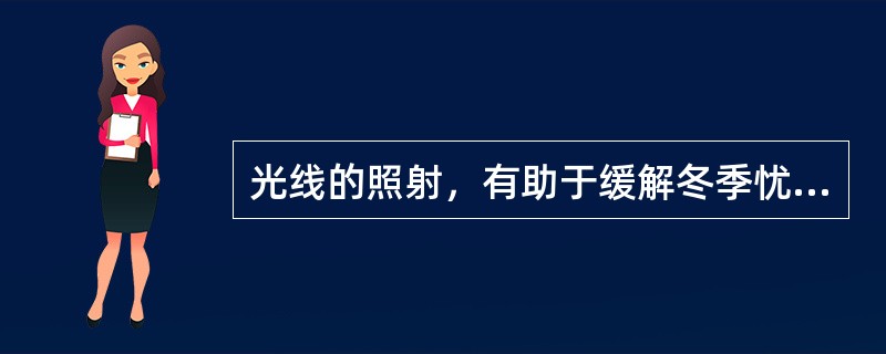 光线的照射，有助于缓解冬季忧郁症。研究人员曾对九名患者进行研究，他们均因冬季白天变短而患上了冬季抑郁症。研究人员让患者在清早和傍晚各接受三小时伴有花香的强光照射。一周之内，七名患者完全摆脱了抑郁，另外