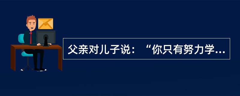 父亲对儿子说：“你只有努力学习，才能考上重点大学。”后来可能发生的情况是：Ⅰ.儿子努力了，没有考上重点大学。Ⅱ.儿子没努力，考上了重点大学。Ⅲ.儿子没努力，没有考上重点大学。Ⅳ.儿子努力了，考上了重点