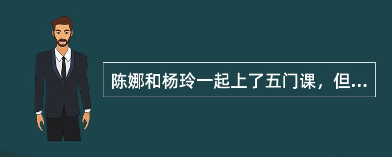 陈娜和杨玲一起上了五门课，但其中只有一门课她俩的成绩相同--金融市场，她们每门课的成绩都在60-100分之间。以下哪项为真，可以断定陈娜的总成绩好于杨玲？（）