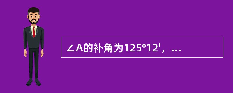 ∠A的补角为125°12′，则它的余角为（）。