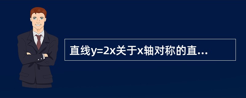 直线y=2x关于x轴对称的直线方程为（）.