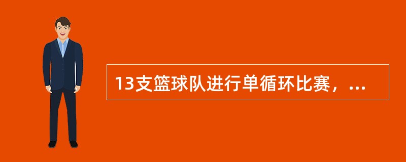 13支篮球队进行单循环比赛，完成全部比赛需要3天。（）（1）每天每队只比赛一场（2）每天每队只比赛两场