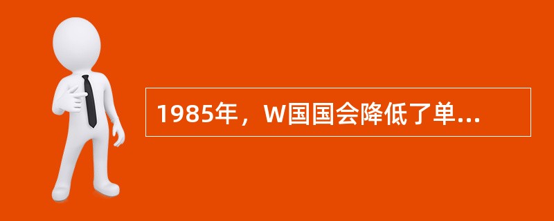 1985年，W国国会降低了单身公民的收入税收比率，这对有两份收入的已婚夫妇十分不利，因为他们必须支付比分别保持单身更多的税。从1985年到1995年，未婚同居者的数量上升了205%。因此，国会通过修改