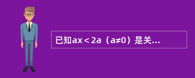 已知ax＜2a（a≠0）是关于x的不等式，则它的解集是（）。