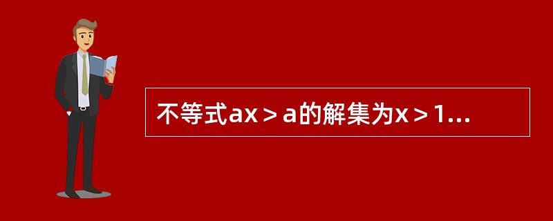 不等式ax＞a的解集为x＞1，则a的取值范围是（）。