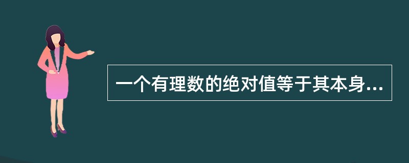 一个有理数的绝对值等于其本身，这个数是（）。