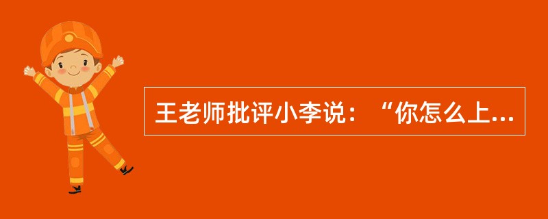 王老师批评小李说：“你怎么上数学课又迟到了？”以下各项都可以从王老师的话中推出或为其所包含，除了：（）