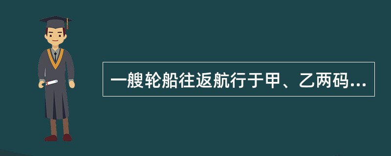 一艘轮船往返航行于甲、乙两码头之间，设船在静水中的速度不变，则当这条河的水流速度增加50%时，往返一次所需的时间比原来将（）。