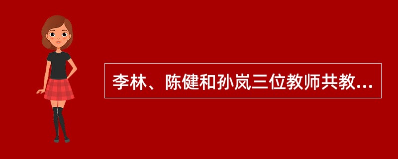 李林、陈健和孙岚三位教师共教六门课：语文、数学、政治、地理、音乐和美术，每人教两门课。他们的情况如下：（1）政治老师和数学老师是邻居。（2）陈健最年轻。（3）李林经常对地理老师和数学老师谈自己的看法。