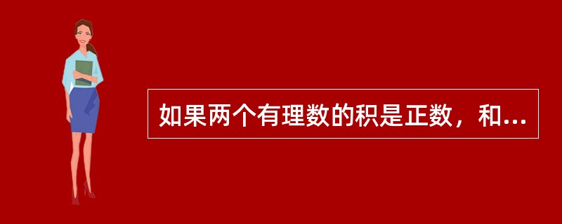 如果两个有理数的积是正数，和也是正数，那么这两个有理数（）。