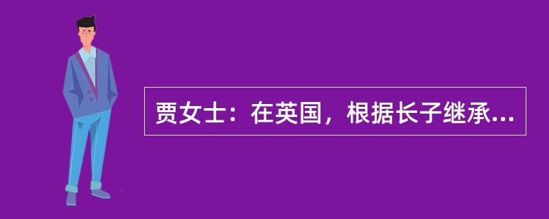 贾女士：在英国，根据长子继承权的法律，男人的第一个妻子生的第一个儿子有首先继承家庭财产的权利。陈先生：你说得不对。布朗公爵夫人就合法地继承了她父亲的全部财产。以下哪项对陈先生所作断定的评价最为恰当？（