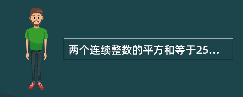 两个连续整数的平方和等于25，则这两个数为（）.