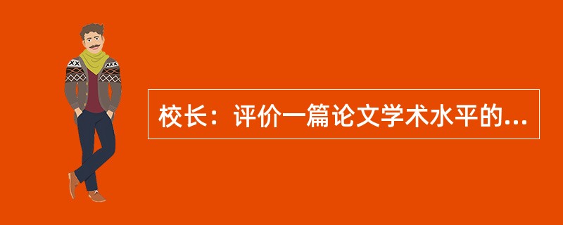 校长：评价一篇论文学术水平的主要标准，不应当是发表该论文的杂志的等级，而应当是该论文被引用的次数。据统计，我校学者和国际学者合作发表的论文的平均引用次数是7次，而我校学者单独发表的论文的平均引用次数只