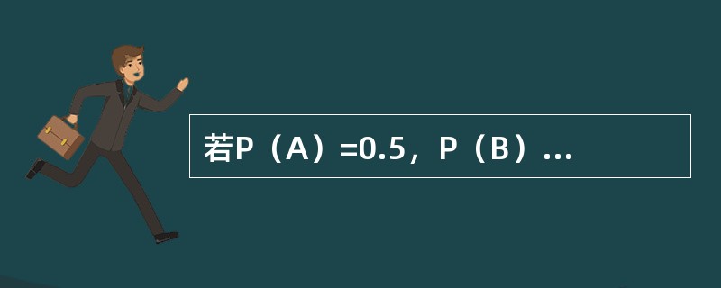若P（A）=0.5，P（B）=0.4，P（A-B）=0.3，则P（AB）和P（A+B）分别为（）。