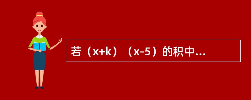 若（x+k）（x-5）的积中不含有x的一次项，则k的值是（）。