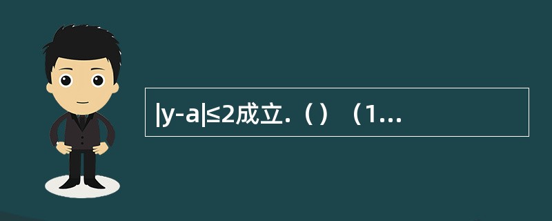 |y-a|≤2成立.（）（1）|2x-a|≤1（2）|2x-y|≤1