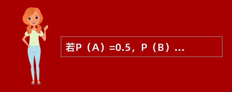 若P（A）=0.5，P（B）=0.4，P（A-B）=0.3，则P（AB）和P（A+B）分别为（）。