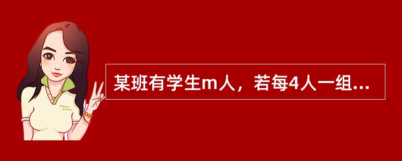 某班有学生m人，若每4人一组，有一组少2人，则所分组数是（）。