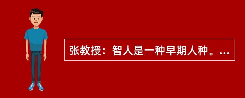 张教授：智人是一种早期人种。最近在百万前的智人遗址发现了烧焦的羚羊骨头碎片的化石。这说明人类在自己进化的早期就已经知道用火来烧肉了。李研究员：但是在同样的地方也同时发现了被烧焦的智人骨头碎片的化石。以